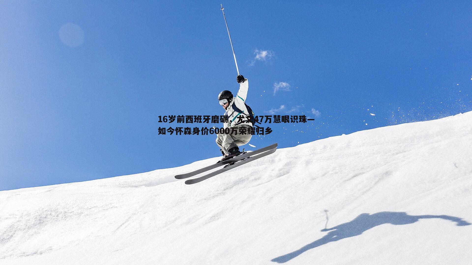 16岁前西班牙磨砺，尤文47万慧眼识珠—如今怀森身价6000万荣耀归乡