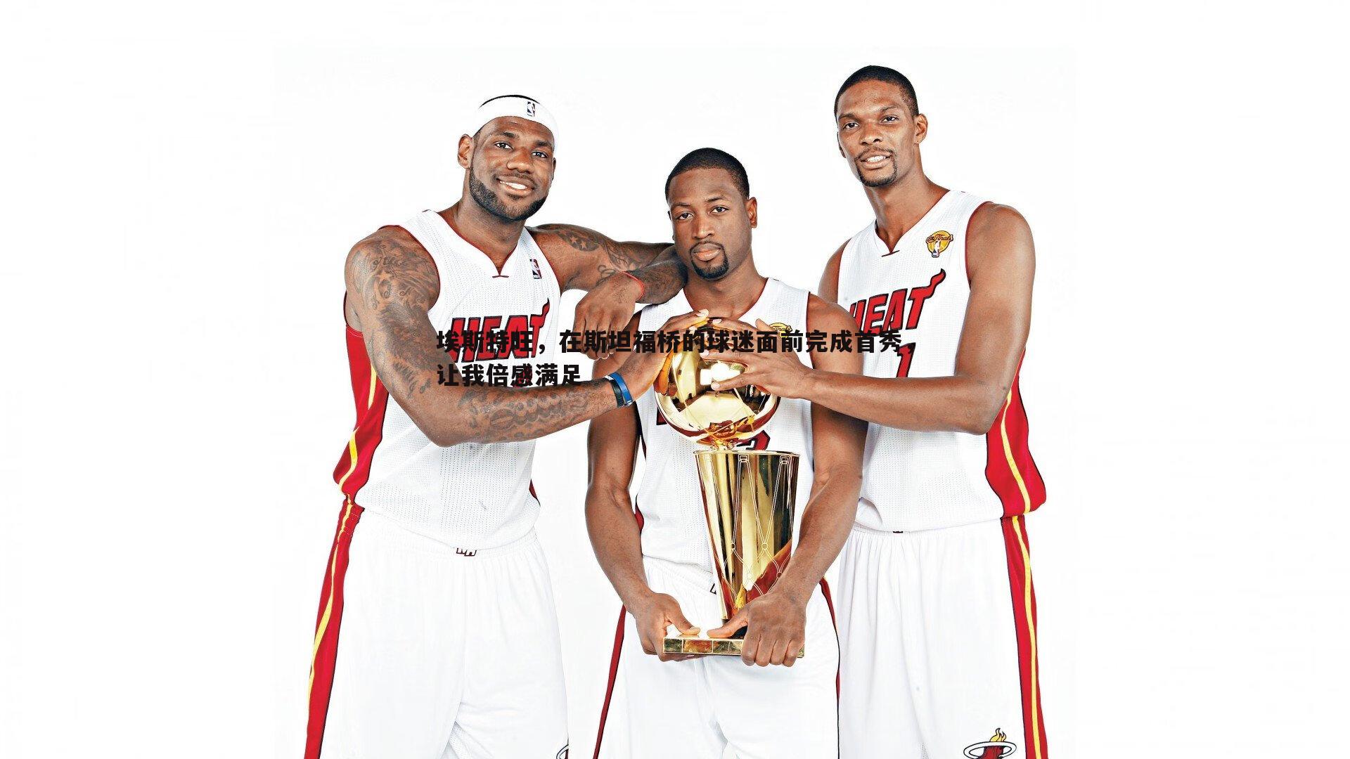 埃斯特旺,在斯坦福桥的球迷面前完成首秀,让我倍感满足