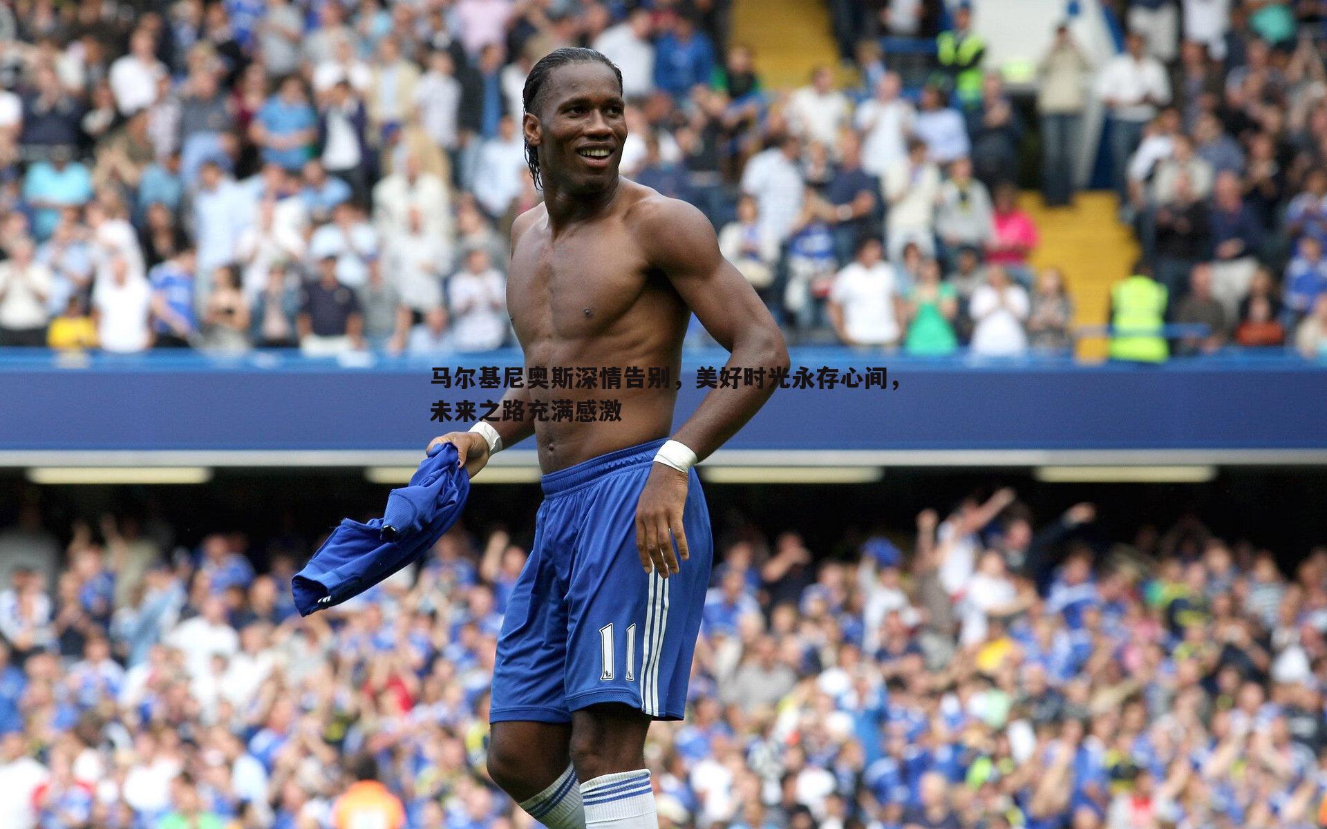 马尔基尼奥斯深情告别,美好时光永存心间,未来之路充满感激